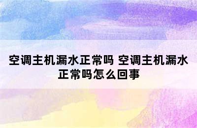 空调主机漏水正常吗 空调主机漏水正常吗怎么回事